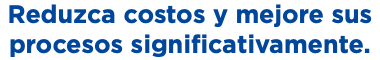 Reduzca costos y mejore sus procesos significativamente. 